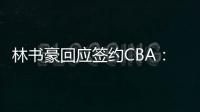 林书豪回应签约CBA：詹皇来了也不一定夺冠 CBA需要被尊重