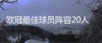 欧冠最佳球员阵容20人完整名单：英超11人占半壁江山
