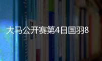 大马公开赛第4日国羽8胜2负 石宇奇李诗沣会师4强