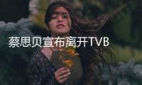 蔡思贝宣布离开TVB 将继续演艺事业