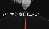 辽宁男篮赛程11月27日对阵山西男篮近况+交战历史分析