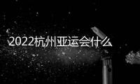 2022杭州亚运会什么时候在哪开 举办时间+比赛项目介绍